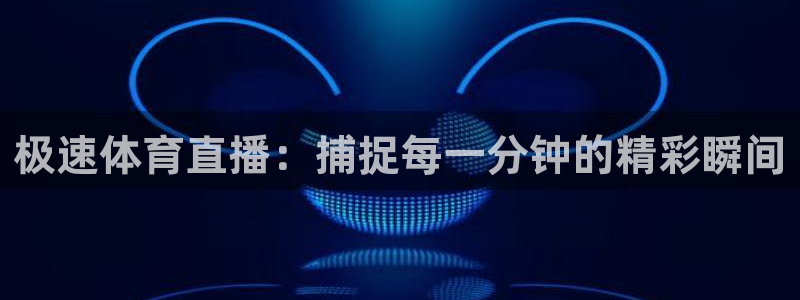 极速体育直播：捕捉每一分钟的精彩瞬间