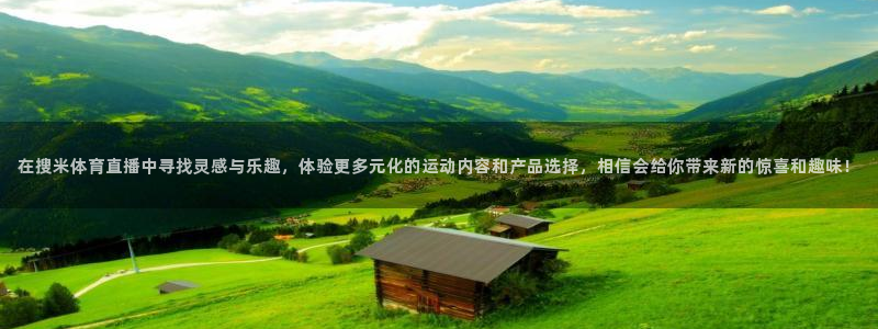 在搜米体育直播中寻找灵感与乐趣，体验更多元化的运动内容和产品选择，相信会给你带来新的惊喜和趣味！