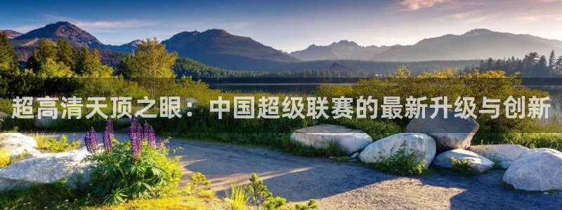 超高清天顶之眼：中国超级联赛的最新升级与创新